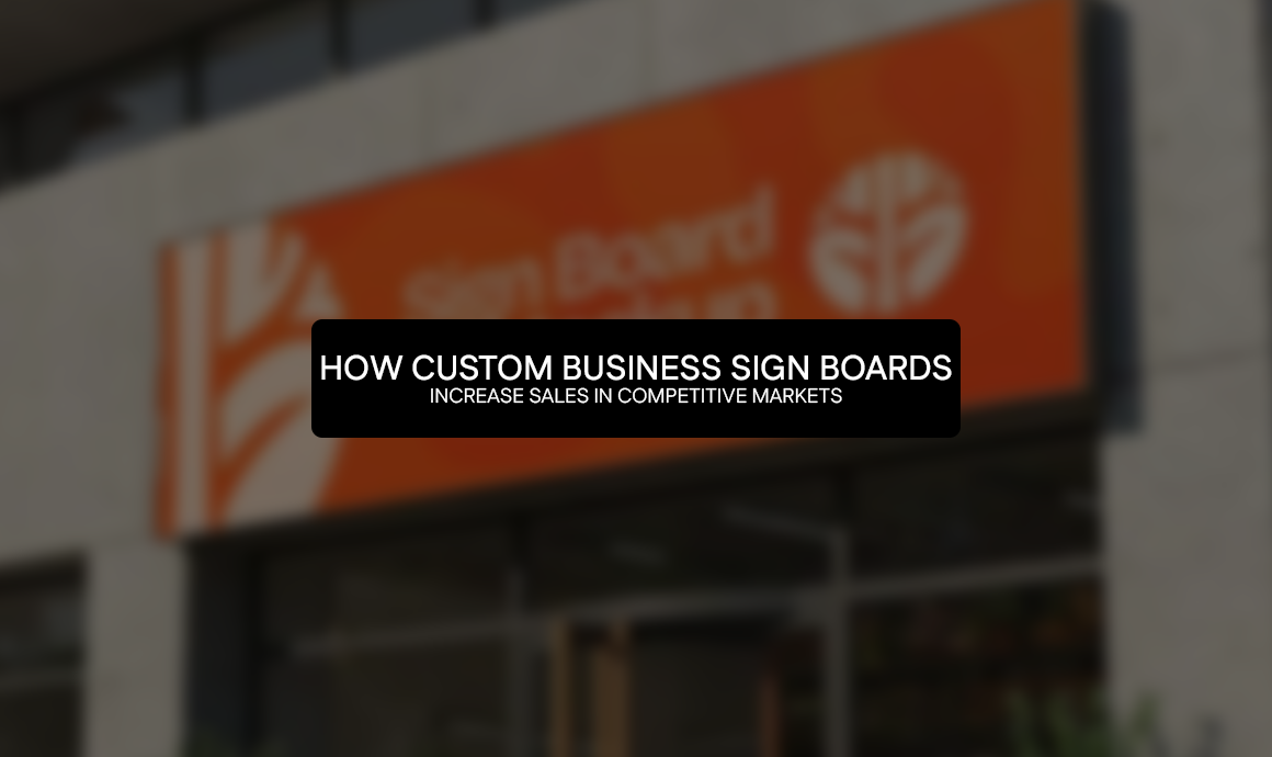 How Custom Business Sign Boards Increase Sales in Competitive Markets
