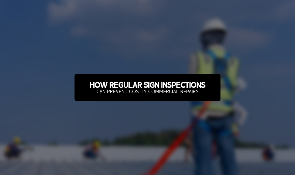 How Regular Sign Inspections Can Prevent Costly Commercial Repairs